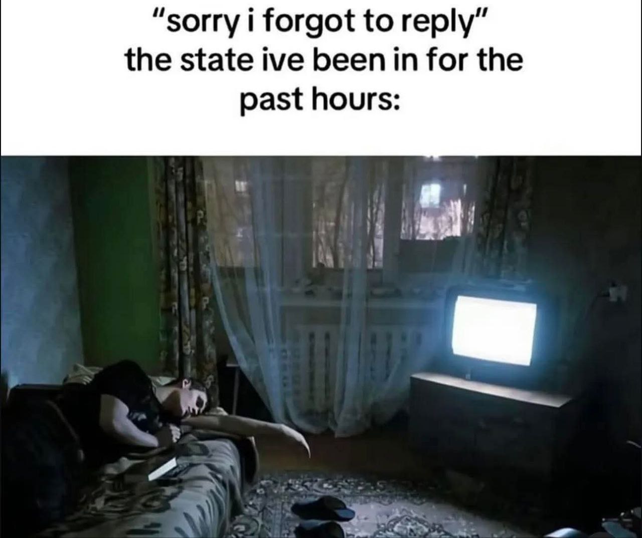 “sorry i forgot to reply” the state ive been in for the past hours: