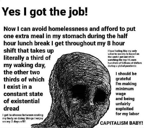 Yes got the job! Now can avoid homelessness and afford to put one extra meal in my stomach during the half hour lunch break get throughout my 8 hour shift that takes up value to society is based on lo