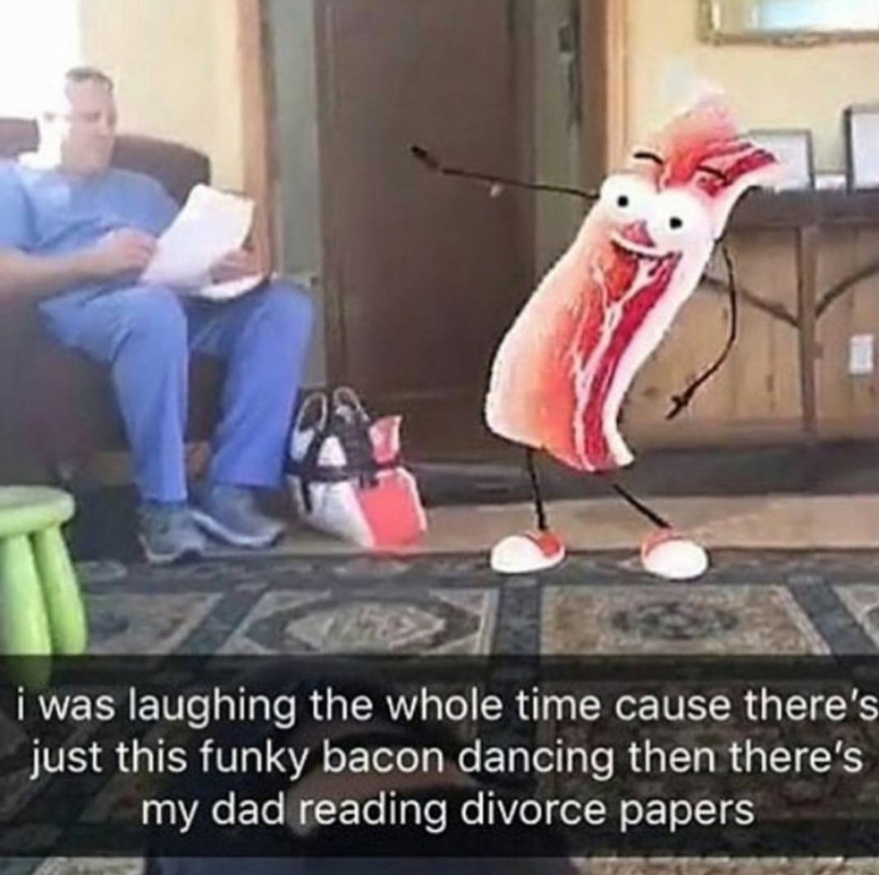 was laughing the whole time cause just this funky bacon dancing then there's my dad reading divorce papers