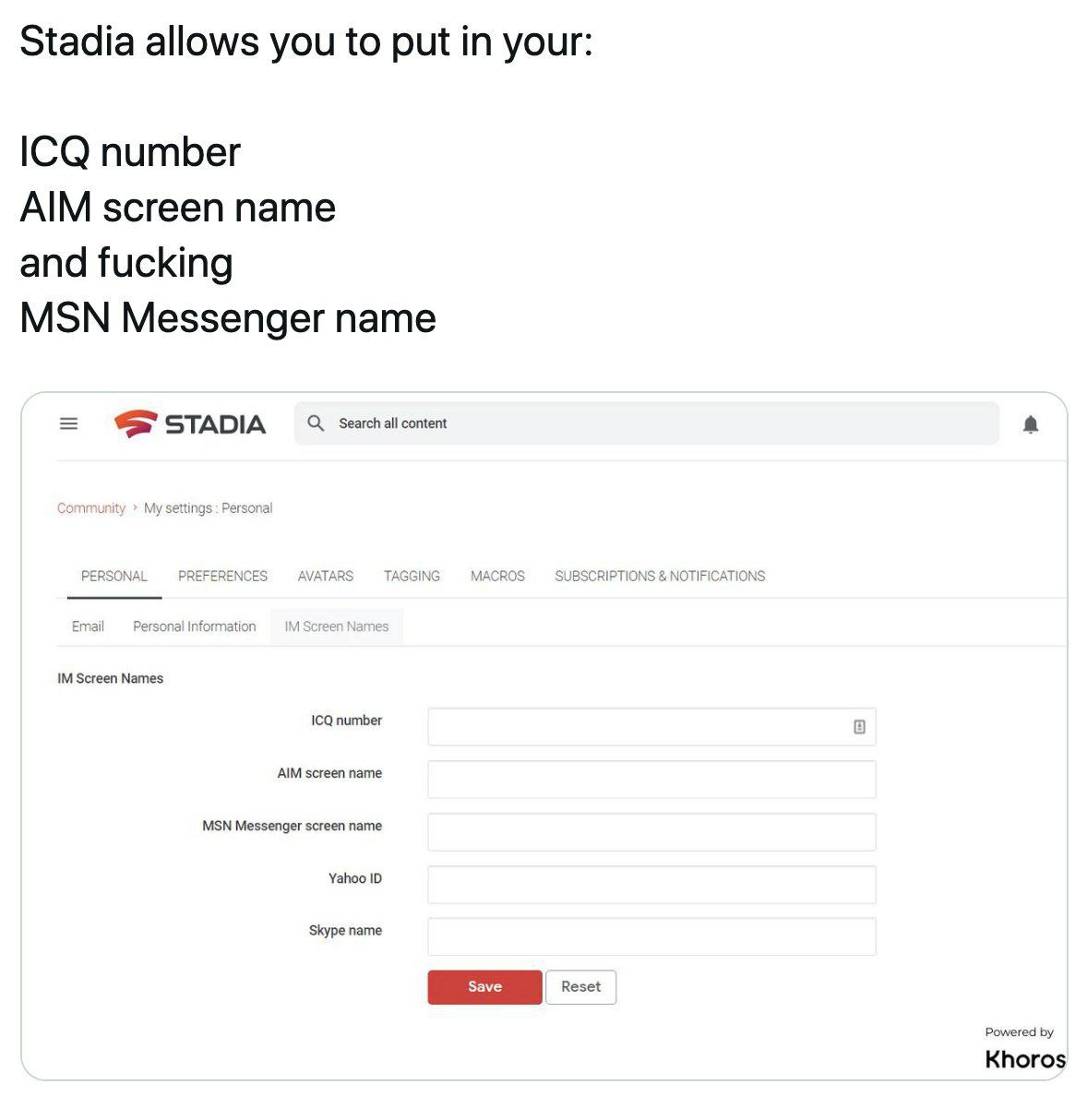 Stadia allows you to put in your: ICQ number AIM screen name and fucking MSN Messenger name STADIA Search all content PERSO SUBSCRIPTIONS Screen Names ICQ number a AIM screen name MSN Messenger screen