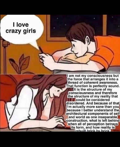 love Crazy girls 4 not my consciousness but the force that arranges it into a thread of coherent awareness. That function is perfectly sound. It is the structure of my consciousness and therefore the 