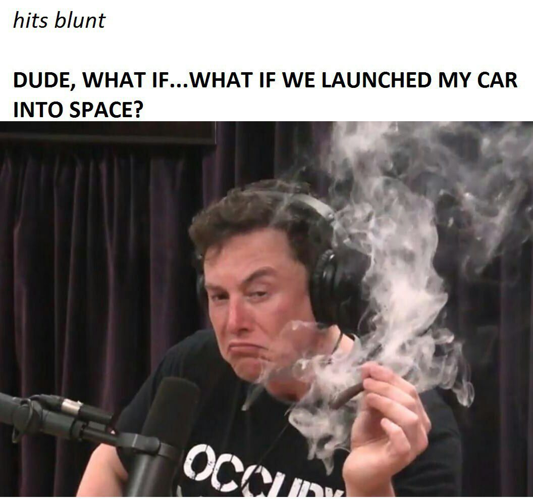 hits blunt DUDE, WHAT IF...WHAT IF WE LAUNCHED MY CAR INTO SPACE? у