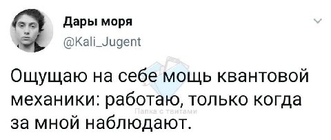 Дары моря Ощущаю на себе мощь квантовой механики: работаю, только когда за мной наблюдают.