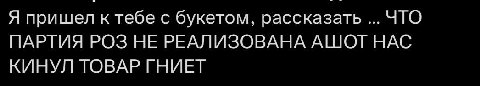 Я пришел к тебе с букетом, рассказать ЧТО ПАРТИЯ РОЗ НЕ РЕАЛИЗОВАНА АШОТ НАС КИНУЛ ТОВАР ГНИЕТ