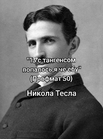 тангенсом попалось, ячеебу" 50) Никола Тесла