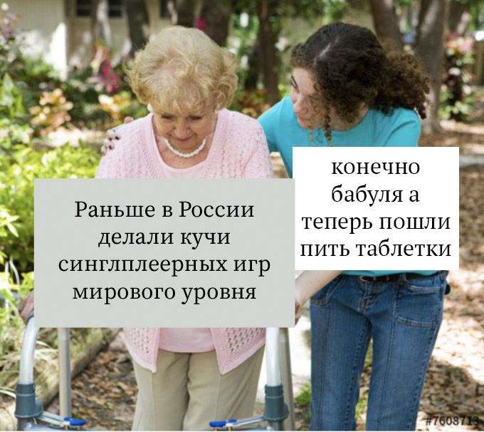 конечно бабуля а Раньше в России теперь пошли делали кучи синглплеерных игр ПИТЬ таблетки мирового уровня у