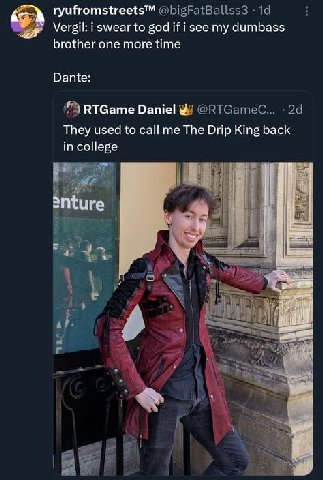 ryufromstreets™ Vergil: i swear to god if i see my dumbass brother one more time Dante i RTGame Daniel They used to call me The Drip King back in college 2nture я А
