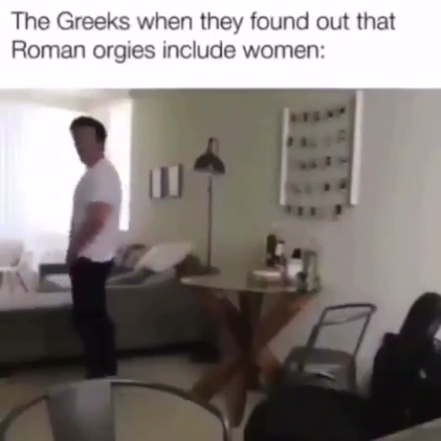 The Greeks when they found out that Roman orgies include women: