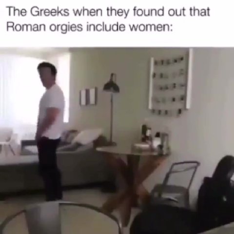 The Greeks when they found out that Roman orgies include women: