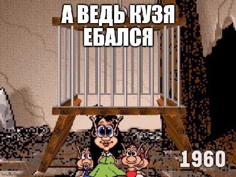 А ВЕДЬ КУЗЯ ЕБАЛСЯ gry 1 9 6 0