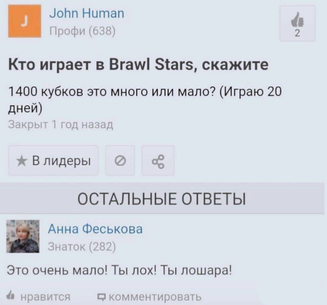 John Human Профи (638) Кто играет в Brawl Stars, скажите 1400 кубков это много или мало? (Играю 20 дней) Закрыт 1 год назад Влидеры ОСТАЛЬНЫЕ ОТВЕТЫ Анна Феськова Знаток (282) Это очень мало! Ты лох! 