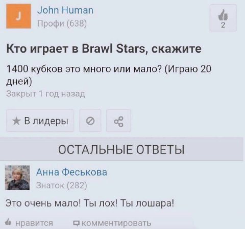 John Human Профи (638) Кто играет в Brawl Stars, скажите 1400 кубков это много или мало? (Играю 20 дней) Закрыт 1 год назад Влидеры ОСТАЛЬНЫЕ ОТВЕТЫ Анна Феськова Знаток (282) Это очень мало! Ты лох! 