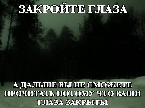 ЗАКРОИТЕ ГЛАЗА А ДАЛЬШЕ ВЫ НЕ СМОЖЕТЕ ПРОЧИТАТЬ ПОТОМУ ЧТО ВАШИ ГЛАЗА ЗАКРЫТЫ