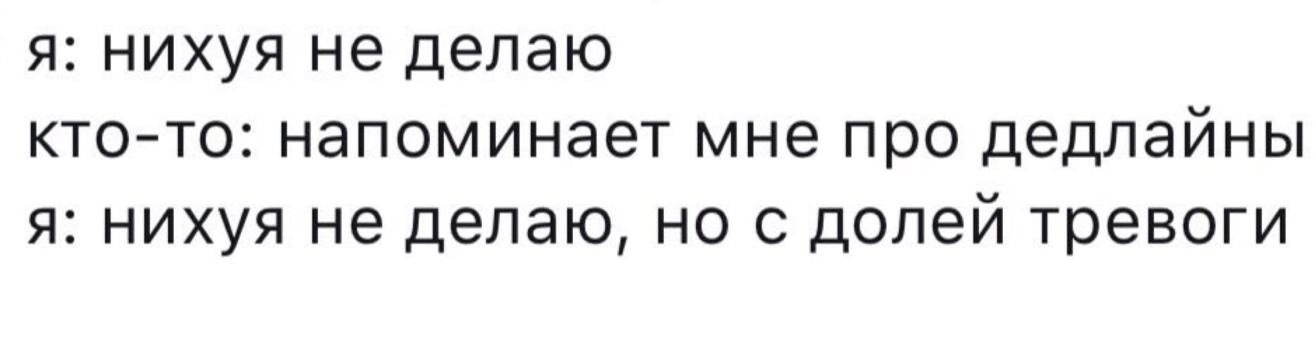 я: нихуя не делаю кто-то: напоминает мне про дедлайны я: нихуя не делаю, но с долей тревоги