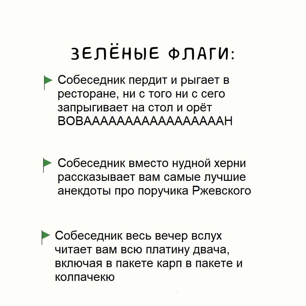 ЗЕЛЕНЫЕ ФЛАГИ: Собеседник пердит и рыгает в ресторане, ни с того ни с сего запрыгивает на стол и орёт ВОВАААААААААААААААААН Собеседник вместо нудной херни рассказывает вам самые лучшие анекдоты про по