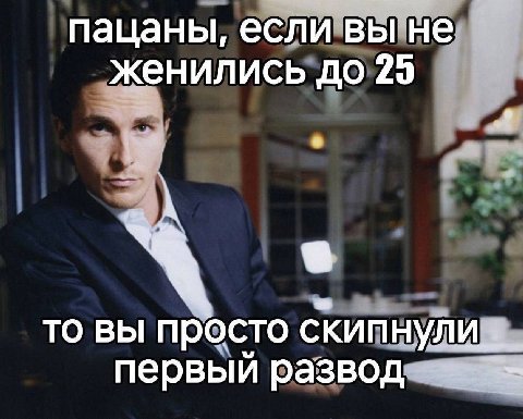 пацаны, если вы не женились до 29 то вы просто первый развод