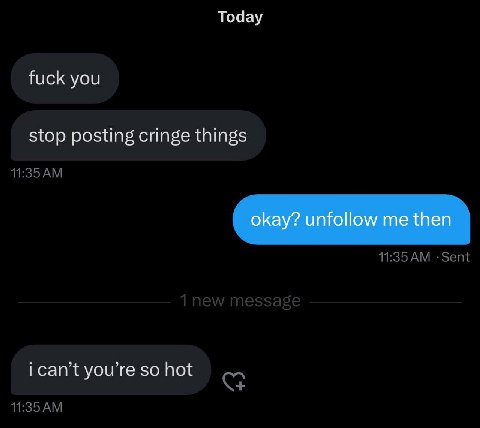 Today fuck you stop posting cringe things okay? unfollow me then ican’t you’re so hot