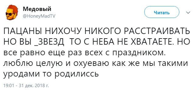 Медовый @HoneyMadTV Читать 2 ПАЦАНЫ НИХОЧУ НИКОГО РАССТРАИВАТЬ НО ВЫ _ЗВЕЗД ТО НЕБА НЕ XBATAETE. все равно еще раз всех с праздником. люблю целую и охуеваю как же мы такими уродами то родилиссь 19:01 