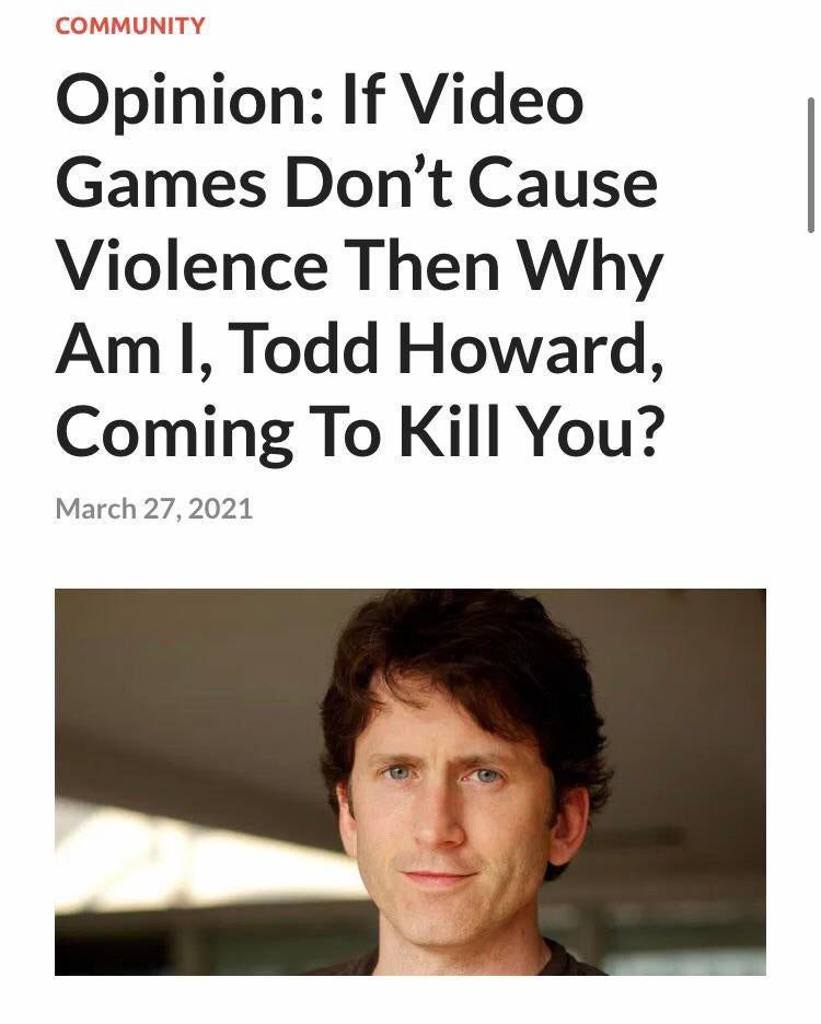 COMMUNITY Opinion: If Video Games Don’t Cause Violence Then Why Todd Howard, March 27, 2021 Coming To Kill You?