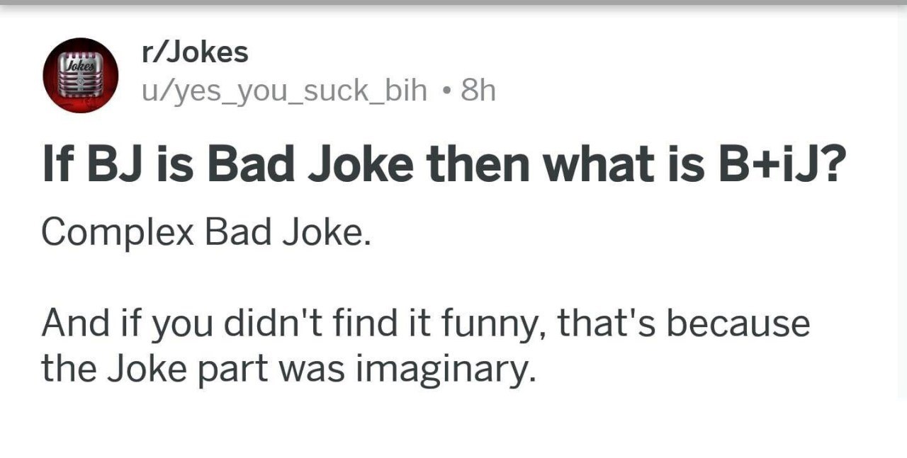 r/Jokes u/yes_you_suck_bih If is Bad Joke then what 1$ B+iJ? Complex Bad Joke. And if you didn't find it funny, that's because the Joke part was imaginary.