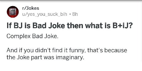 r/Jokes u/yes_you_suck_bih If is Bad Joke then what 1$ B+iJ? Complex Bad Joke. And if you didn't find it funny, that's because the Joke part was imaginary.