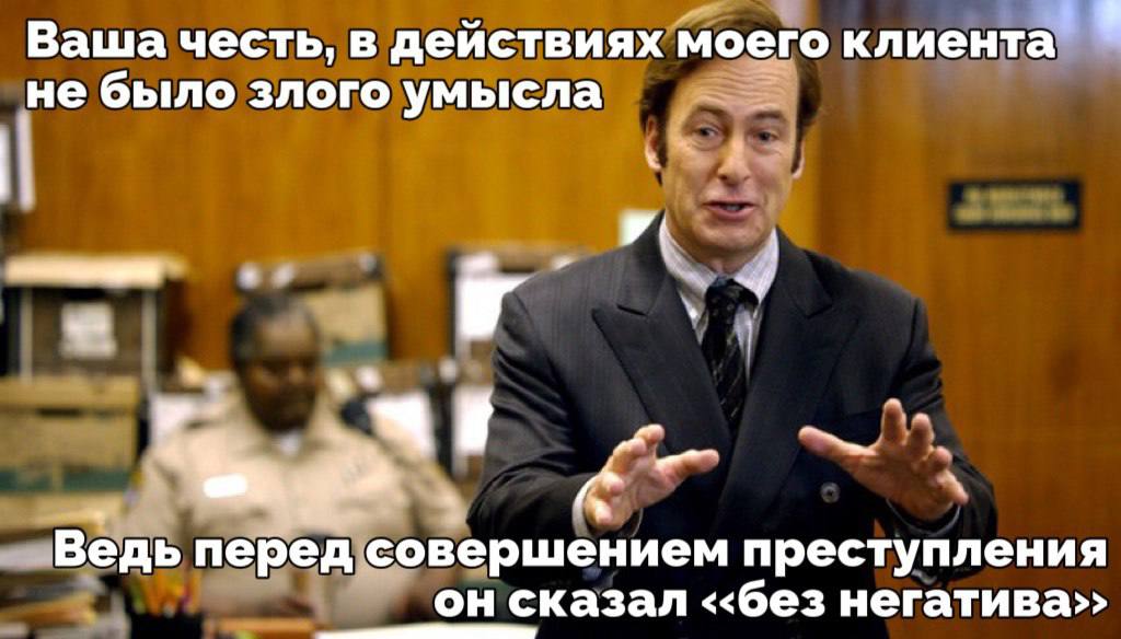 Ваша честь, в действиях моего клиента не было злого умысла Ведь перед совершением преступления он сказал негатива>>