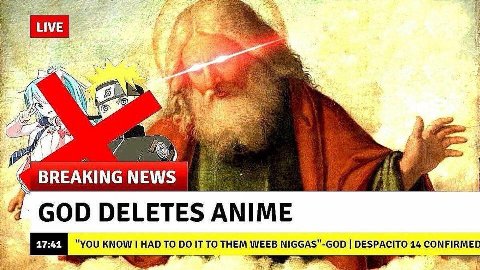 a у a BREAKINGNEWS Я GOD DELETES AN ELETES ANIME "YOU KNOW I HAD TO IT TO THEM WEEB NIGGAS"-GOD DESPACITO 14 CONFIRMED