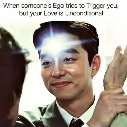 When someone's Ego tries to Trigger you, but your Love is Unconditional