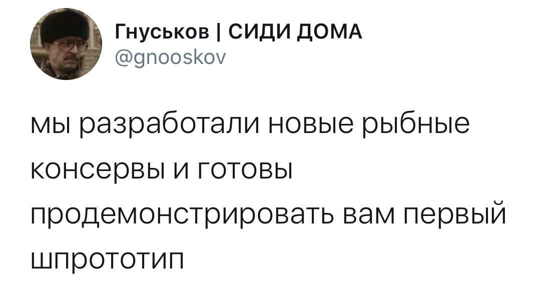 Гнуськов СИДИ ДОМА @gnooskov мы разработали новые рыбные консервы и готовы продемонстрировать вам первый шпрототип
