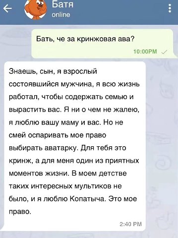 Батя Бать, че за кринжовая ава? Знаешь, сын, A взрослый состоявшийся мужчина, я всю жизнь работал, чтобы содержать семью и вырастить вас. Я ни о чем не жалею, я люблю вашу маму и вас. Но не смей оспар