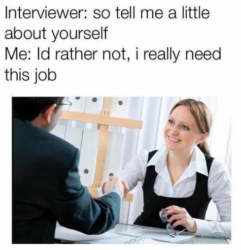 Interviewer: so tell a little about yourself Me: rather not, i really need this job