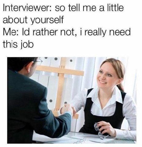 Interviewer: so tell a little about yourself Me: rather not, i really need this job