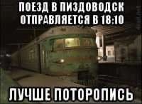 ПОЕЗД В ПИЗДОВОДСК ОТПРАВЛЯЕТСЯ В 18:10 ЛУЧШЕПОТОРОПИСЬ