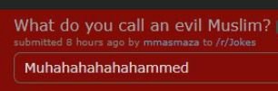 What you call evil Muslim? submitted 8 hours ago mmasmaza to /r/Jokes Muhahahahahahammed