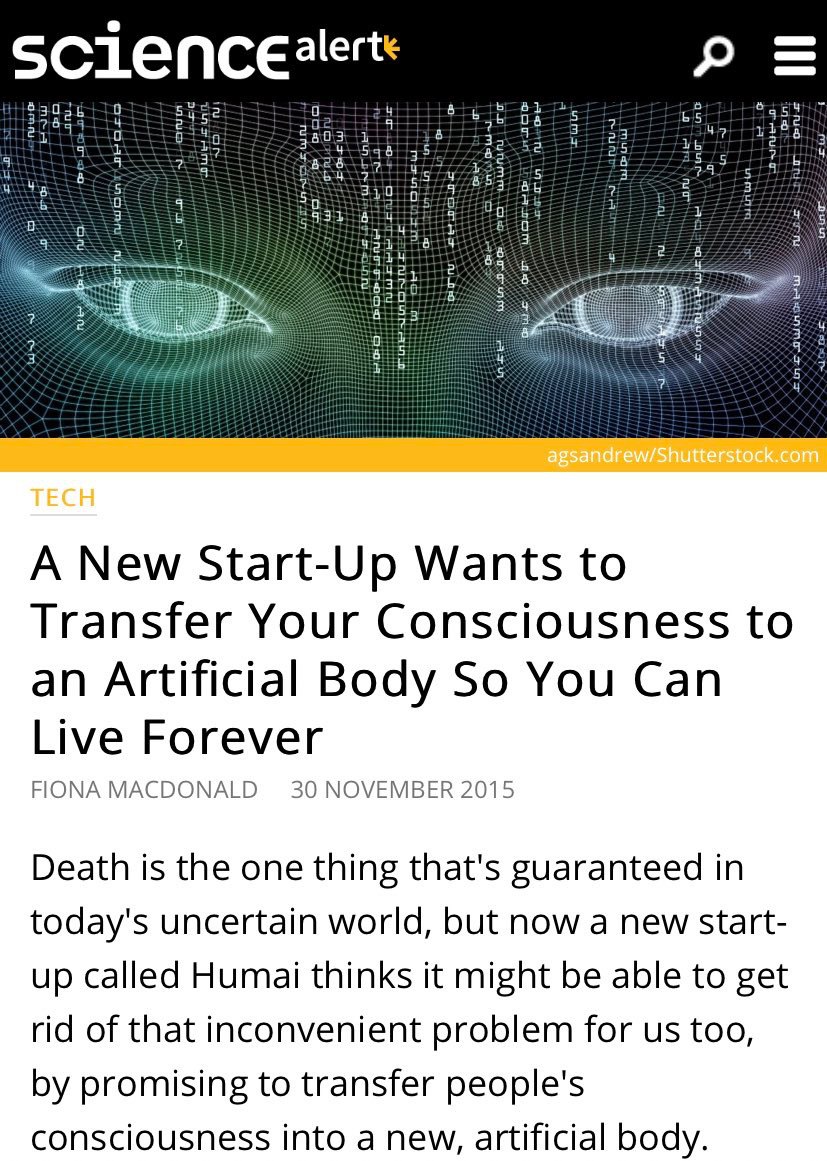 4? a 5 2 3 5 7 A New Start-Up Wants to Transfer Your Consciousness to an Artificial Body So You Can Live Forever FIONA MACDONALD 30 NOVEMBER 2015 Death is the one thing that's guaranteed in today's un