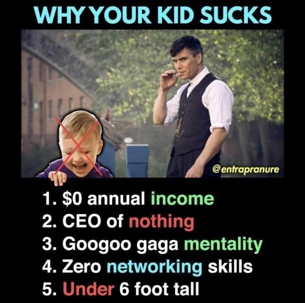 WHY YOUR KID SUCKS i В К. 1. $0 annual income 2. CEO of nothing 3. Googoo gaga mentality 4. Zero networking skills 5. Under 6 foot tall