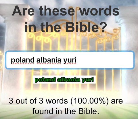 Аге in the Bible? poland yuri poland albania 3 out of 3 words (100.00%) are found in the Bible.
