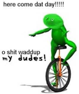 here come dat day!!!!! о shit waddup my udes!