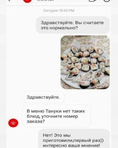 Сегодня 10:33 Здравствуйте. Вы считаете это нормально? Здравствуйте. В меню Тануки нет таких блюд, уточните номер заказа? Нет! Это мы раз)) интересно ваше мнение!