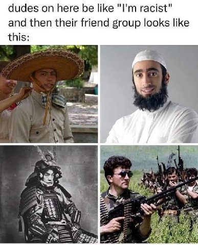 dudes here be like racist" and then their friend group looks like this: А