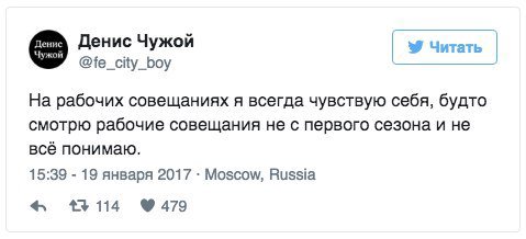 Денис Чужой Читать @fe_city_boy На рабочих совещаниях я всегда чувствую себя, будто смотрю рабочие совещания не с первого сезона и не всё понимаю. 15:39 19 января 2017 Moscow, Russia 413114 9479