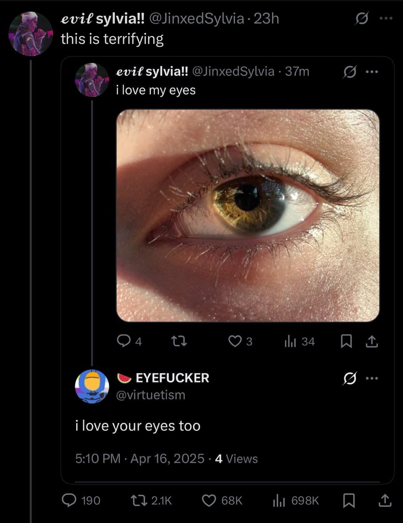 a evit зума! this is terrifying evit зума! @JinxedSylvia i love my eyes 5 tli 34 EYEFUCKER @virtuetism i love your eyes too 5:10 Apr 16, 2025 4 Views 190