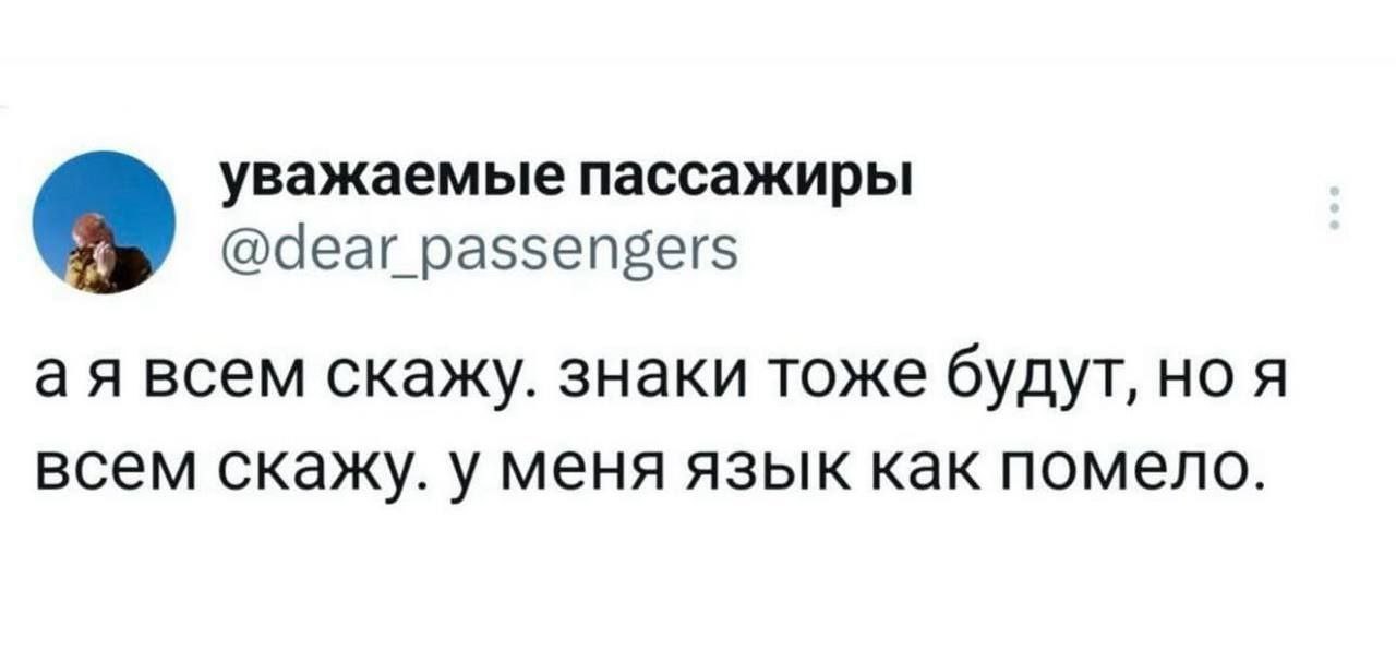 уважаемые пассажиры @dear_passengers всем скажу. знаки тоже будут, HOA всем скажу. у меня язык как помело.