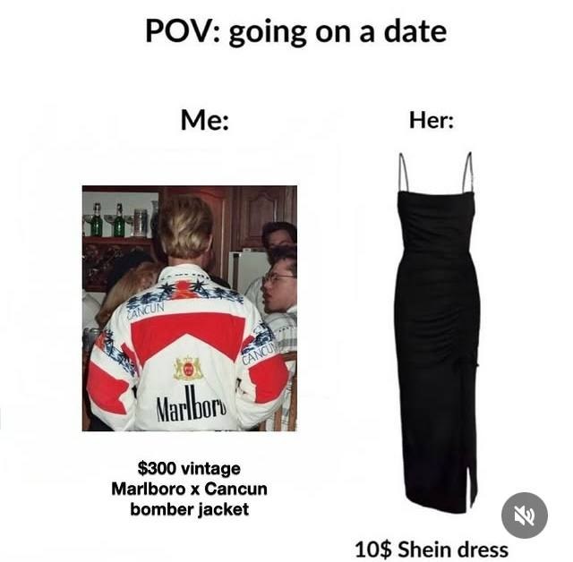 POV: going on a date Me: Her: Marlboro Cancun $300 vintage bomber jacket 10$ Shein dress