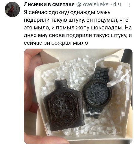 Лисички в сметане @loveiskeks 4 Я сейчас сдохну) однажды мужу подарили такую штуку, он подумал, что это мыло, и помыл жопу шоколадом. На днях ему снова подарили такую штуку, и сейчас он сожрал мыло у