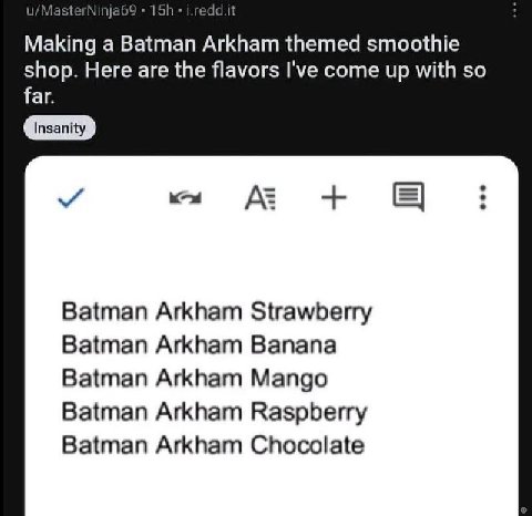 MasterNinja6 Making а Batman Arkham themed smoothie shop. Here are the flavors I've come up with so far. Batman Arkham Strawberry Batman Arkham Banana Batman Arkham Mango Batman Arkham Raspberry Batma