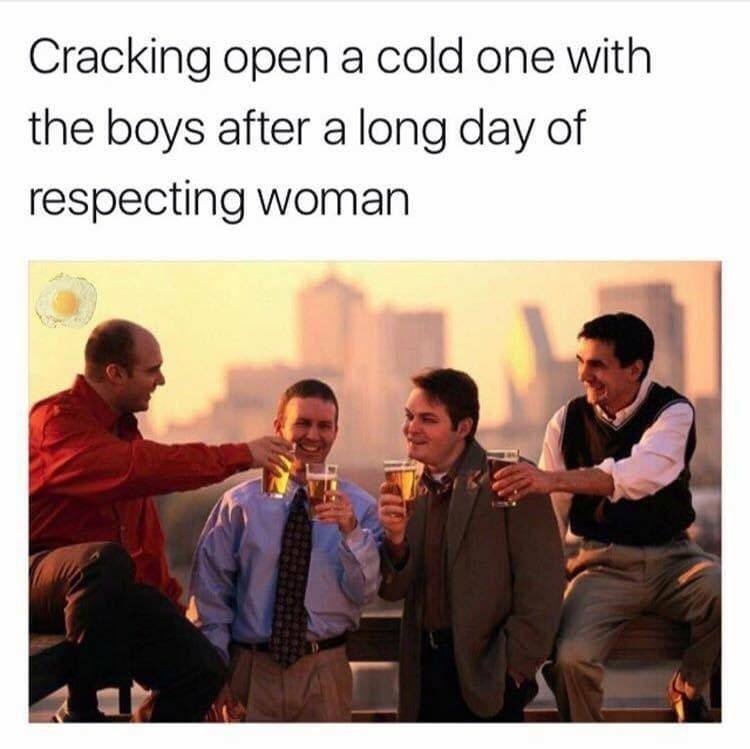 Cracking open а cold one with the boys after a long day of respecting woman у 7