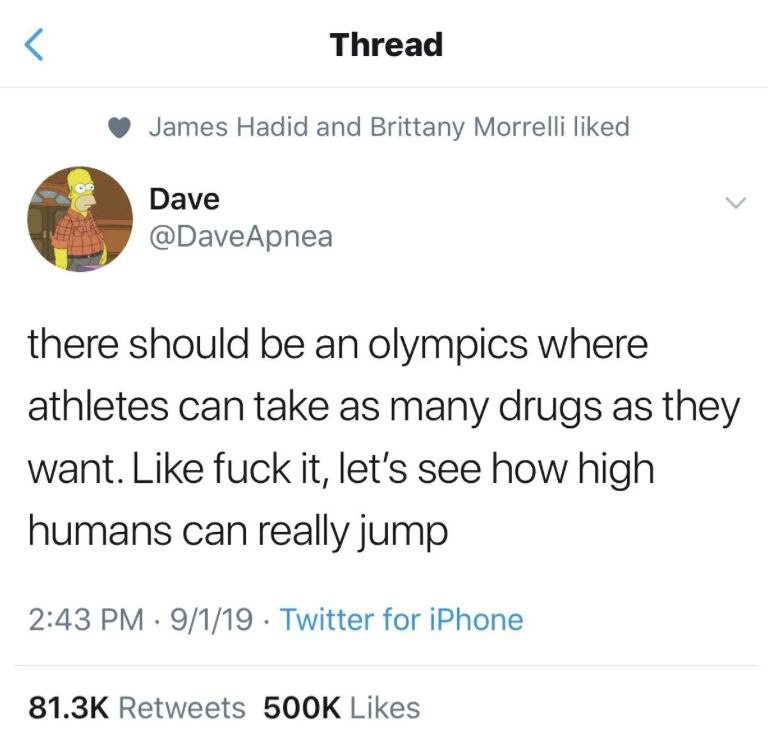 Thread James Hadid and Brittany Morrelli liked Dave @DaveApnea there should be an olympics where athletes can take as many drugs as they want. Like fuck it, let’s see how high humans can really jump 2
