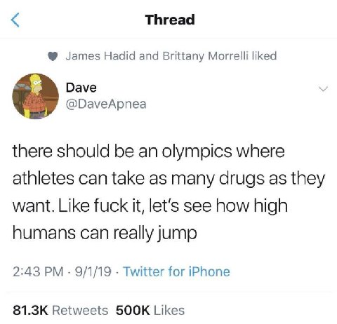 Thread James Hadid and Brittany Morrelli liked Dave @DaveApnea there should be an olympics where athletes can take as many drugs as they want. Like fuck it, let’s see how high humans can really jump 2