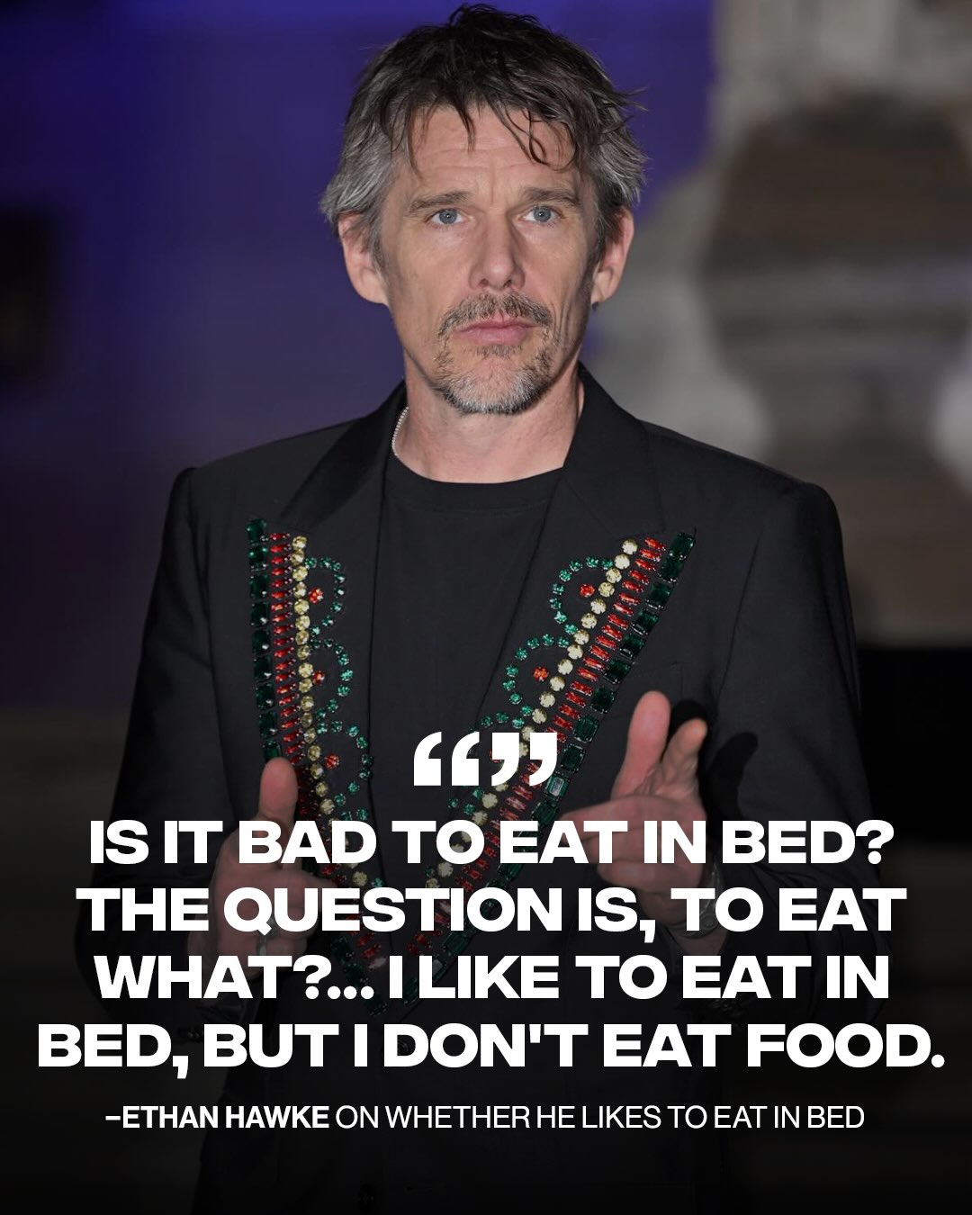 IS IT BAD TO EAT IN BED? THE QUESTION IS, TO EAT TO EAT IN BED, BUT I DON'T EAT FOOD -ЕТНАМ HAWKE ON WHETHER HE LIKES TO EAT INBED